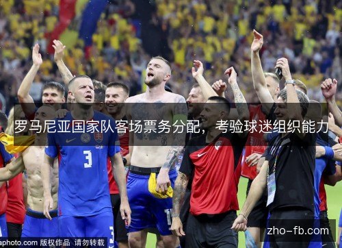 罗马尼亚国家队客场票务分配，考验球迷组织能力