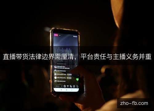 直播带货法律边界需厘清,平台责任与主播义务并重 直播带货法律边界需厘清,平台责任与主播义务并重